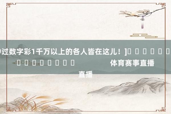 中过数字彩1千万以上的各人皆在这儿！]　　															                体育赛事直播