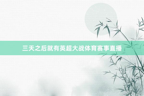 三天之后就有英超大战体育赛事直播