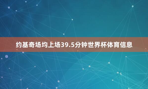 约基奇场均上场39.5分钟世界杯体育信息