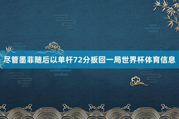尽管墨菲随后以单杆72分扳回一局世界杯体育信息