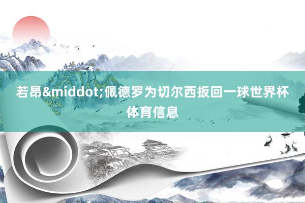若昂&middot;佩德罗为切尔西扳回一球世界杯体育信息