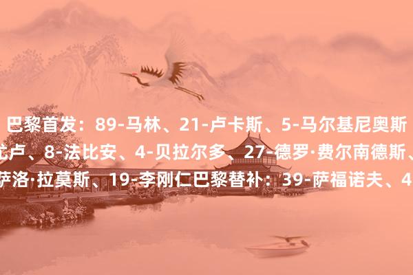 巴黎首发：89-马林、21-卢卡斯、5-马尔基尼奥斯、6-扎巴尔尼、24-马尤卢、8-法比安、4-贝拉尔多、27-德罗·费尔南德斯、29-巴尔科拉、9-贡萨洛·拉莫斯、19-李刚仁巴黎替补：39-萨福诺夫、42-大卫-博利、54-迪米特里·卢西亚、17-维蒂尼亚、87-若昂·内维斯、49-姆巴耶、14-杜埃、7-克瓦拉茨赫利亚、10-登贝莱布雷斯特首发：30-库德尔、10-德尔·卡斯蒂略、13-乔塔德、23-卡莫里·敦比亚、4-迪亚兹、19-阿约克、24-图萨尔、8-马格内蒂、71-勒格恩、7-埃比姆贝、27-刚多布雷斯特替补：1-马耶基、5-沙尔多内、12-佐格贝、39阿克塞尔·拉苏斯、99-帕西·姆布普、33-哈米杜·马卡卢、29-萨利乌·迪奥普、17-玛玛·巴尔德、14-拉斯卡里    世界杯体育信息