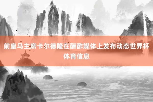 前皇马主席卡尔德隆在酬酢媒体上发布动态世界杯体育信息