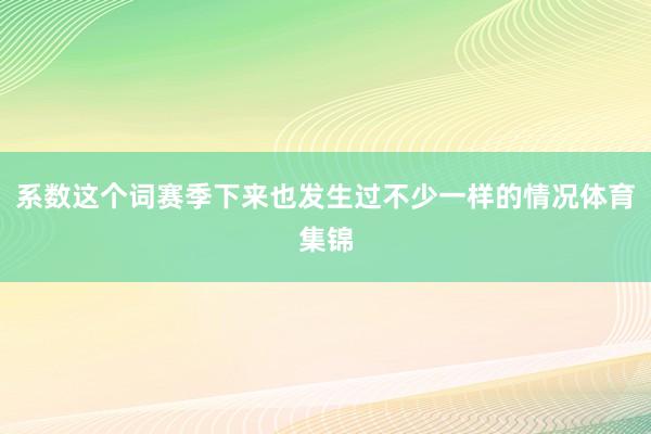 系数这个词赛季下来也发生过不少一样的情况体育集锦